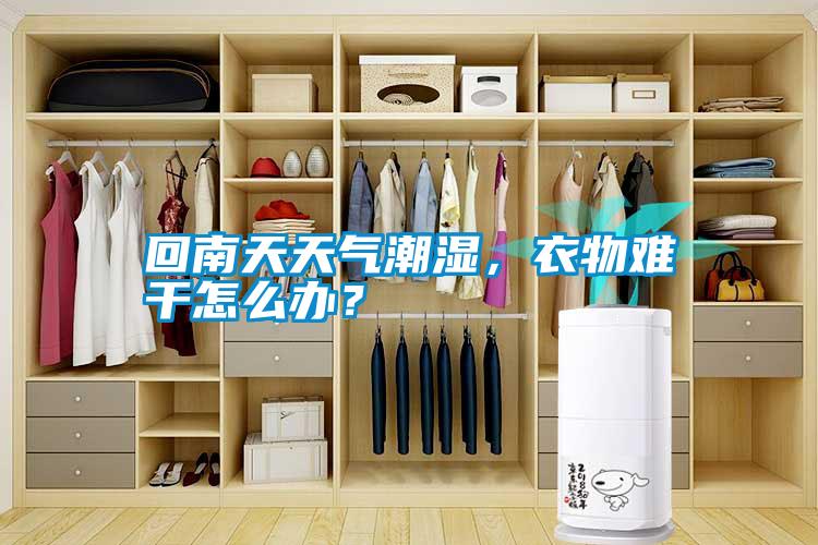 回南天天氣潮濕，衣物難干怎么辦？