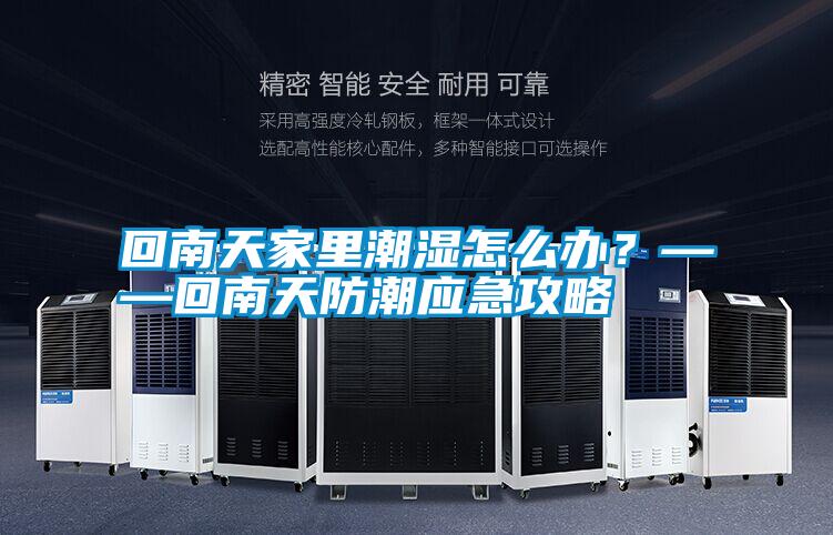 回南天家里潮濕怎么辦？——回南天防潮應(yīng)急攻略