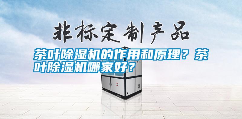茶葉除濕機的作用和原理？茶葉除濕機哪家好？