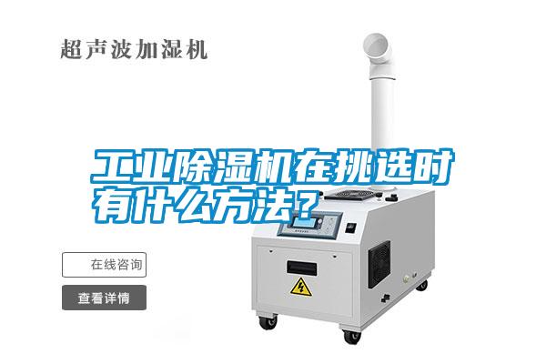 工業(yè)除濕機(jī)在挑選時(shí)有什么方法？