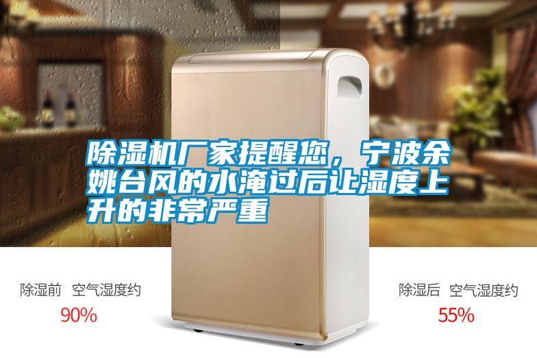 除濕機(jī)廠家提醒您，寧波余姚臺風(fēng)的水淹過后讓濕度上升的非常嚴(yán)重