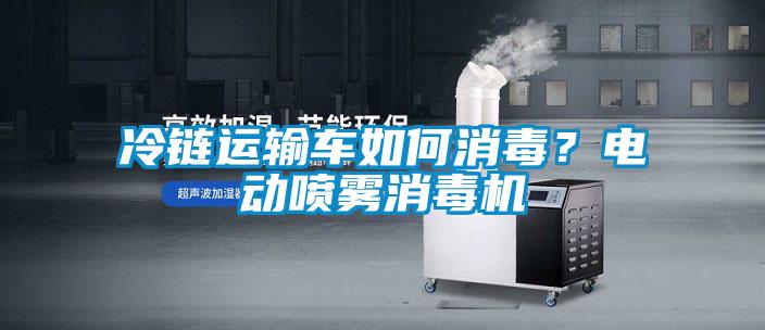 冷鏈運輸車如何消毒？電動噴霧消毒機