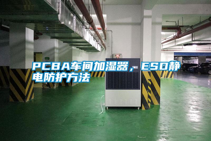 PCBA車間加濕器，ESD靜電防護(hù)方法