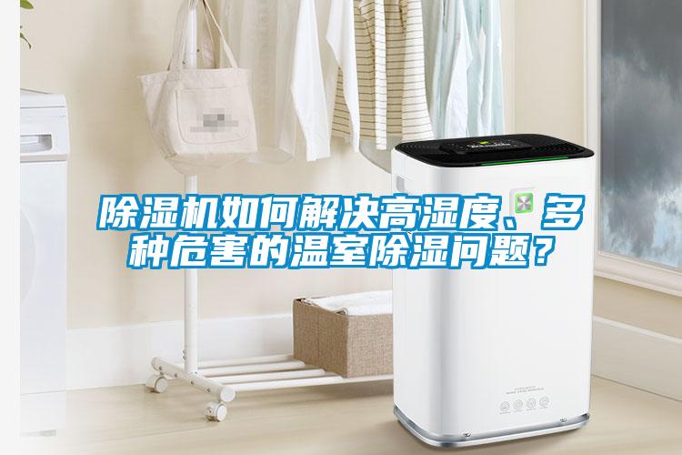 除濕機(jī)如何解決高濕度、多種危害的溫室除濕問題？