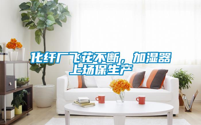 化纖廠飛花不斷，加濕器上場保生產(chǎn)