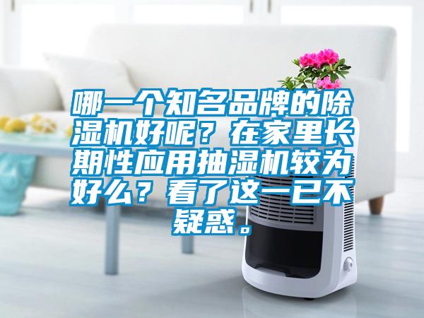 哪一個(gè)知名品牌的除濕機(jī)好呢？在家里長(zhǎng)期性應(yīng)用抽濕機(jī)較為好么？看了這一已不疑惑。