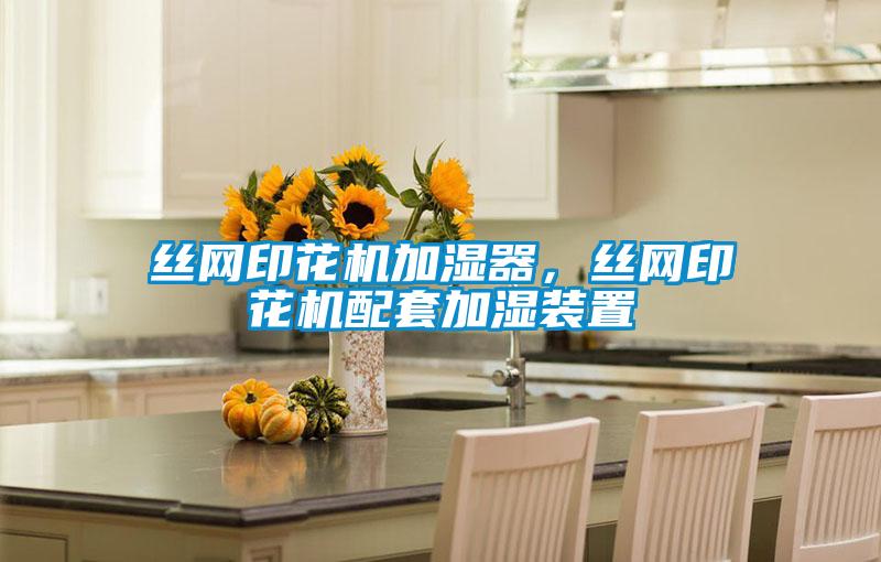 絲網(wǎng)印花機(jī)加濕器，絲網(wǎng)印花機(jī)配套加濕裝置