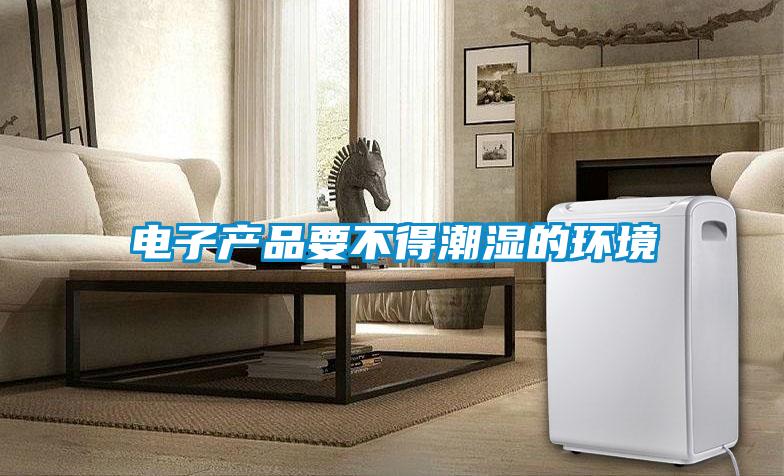 電子產品要不得潮濕的環(huán)境