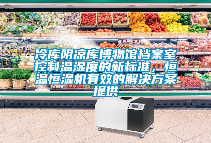 冷庫(kù)陰涼庫(kù)博物館檔案室控制溫濕度的新標(biāo)準(zhǔn)，恒溫恒濕機(jī)有效的解決方案提供