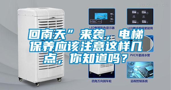 回南天”來襲，電梯保養(yǎng)應(yīng)該注意這樣幾點，你知道嗎？