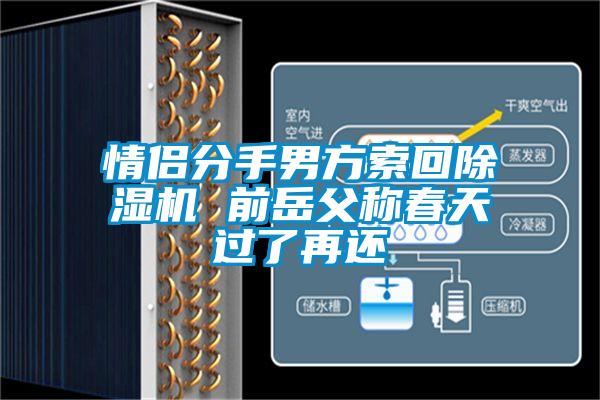 情侶分手男方索回除濕機(jī) 前岳父稱(chēng)春天過(guò)了再還