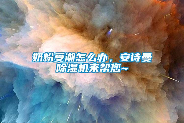 奶粉受潮怎么辦，安詩(shī)曼除濕機(jī)來幫您~