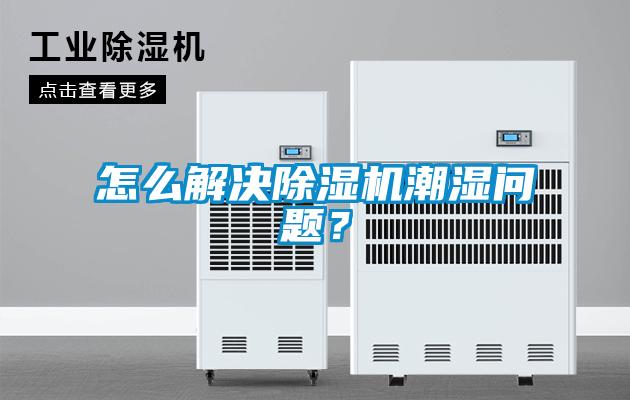 怎么解決除濕機(jī)潮濕問(wèn)題？