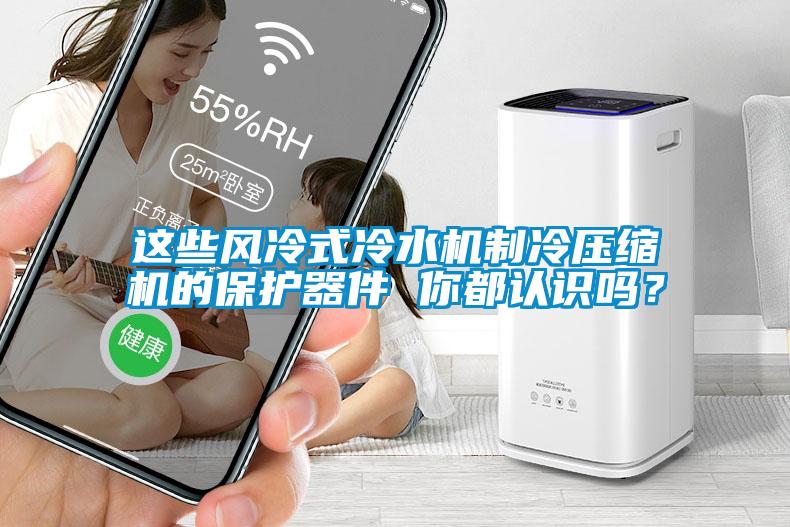 這些風(fēng)冷式冷水機制冷壓縮機的保護器件 你都認(rèn)識嗎？