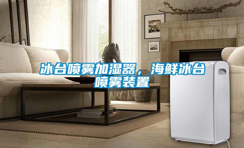 冰臺(tái)噴霧加濕器，海鮮冰臺(tái)噴霧裝置