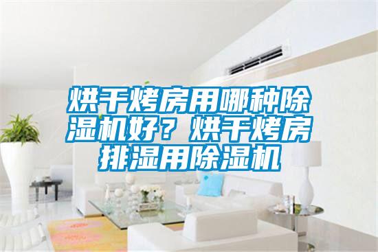 烘干烤房用哪種除濕機(jī)好？烘干烤房排濕用除濕機(jī)