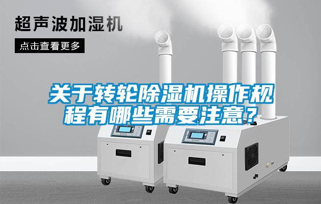 關(guān)于轉(zhuǎn)輪除濕機(jī)操作規(guī)程有哪些需要注意？