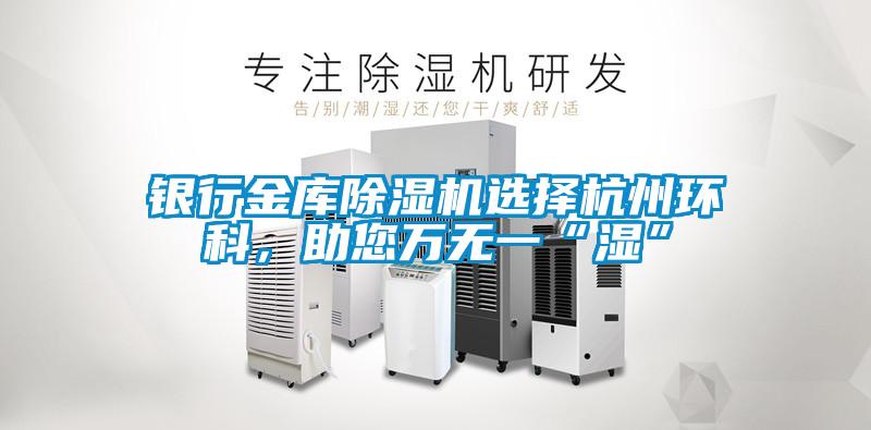 銀行金庫(kù)除濕機(jī)選擇杭州環(huán)科，助您萬無一“濕”