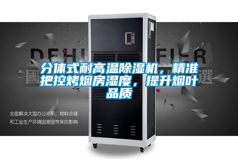 分體式耐高溫除濕機，精準(zhǔn)把控烤煙房濕度，提升煙葉品質(zhì)