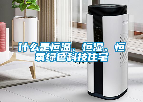 什么是恒溫、恒濕、恒氧綠色科技住宅