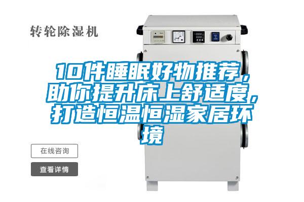 10件睡眠好物推薦，助你提升床上舒適度，打造恒溫恒濕家居環(huán)境