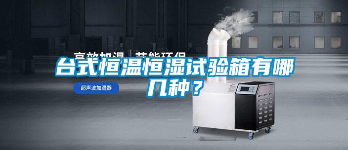 臺式恒溫恒濕試驗(yàn)箱有哪幾種？