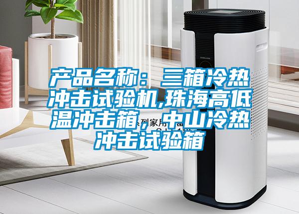 產(chǎn)品名稱：三箱冷熱沖擊試驗機,珠海高低溫沖擊箱，中山冷熱沖擊試驗箱