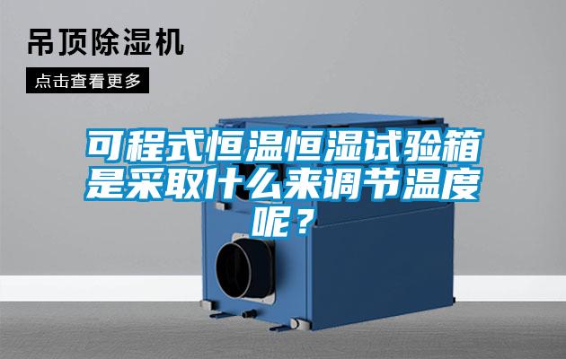 可程式恒溫恒濕試驗箱是采取什么來調(diào)節(jié)溫度呢？
