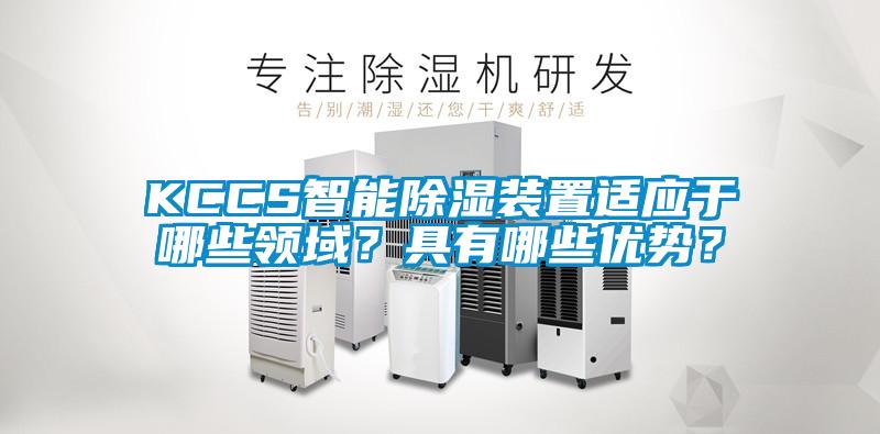 KCCS智能除濕裝置適應(yīng)于哪些領(lǐng)域？具有哪些優(yōu)勢(shì)？