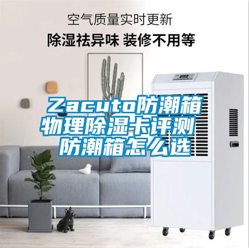 Zacuto防潮箱物理除濕卡評(píng)測(cè) 防潮箱怎么選