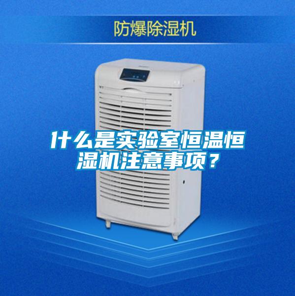 什么是實(shí)驗(yàn)室恒溫恒濕機(jī)注意事項(xiàng)？