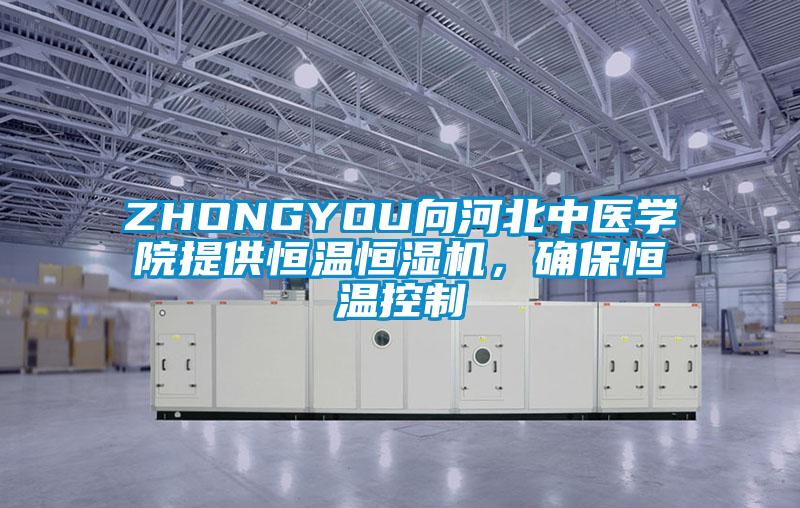 ZHONGYOU向河北中醫(yī)學(xué)院提供恒溫恒濕機(jī)，確保恒溫控制
