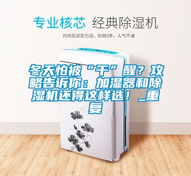 冬天怕被“干”醒？攻略告訴你：加濕器和除濕機(jī)還得這樣選！_重復(fù)