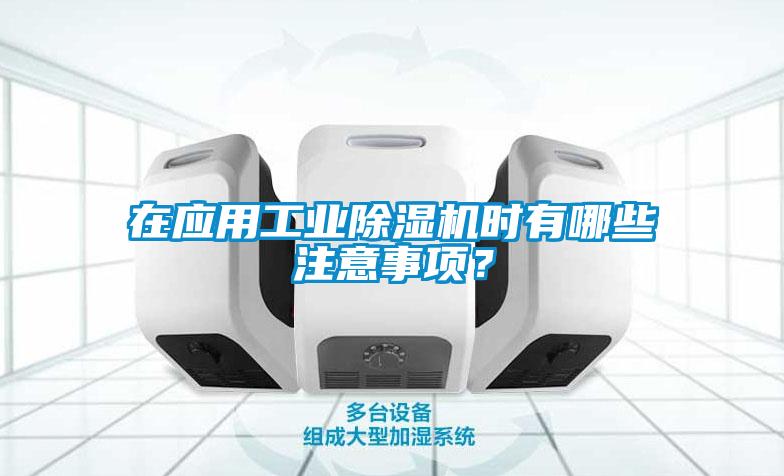 在應(yīng)用工業(yè)除濕機時有哪些注意事項？