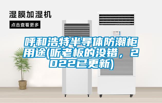 呼和浩特半導(dǎo)體防潮柜用途(聽老板的沒錯(cuò)，2022已更新)