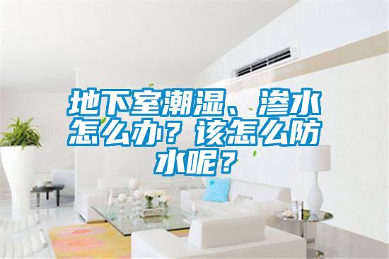 地下室潮濕、滲水怎么辦？該怎么防水呢？