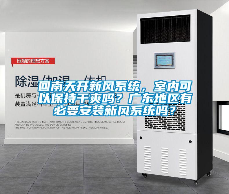 回南天開新風(fēng)系統(tǒng)，室內(nèi)可以保持干爽嗎？廣東地區(qū)有必要安裝新風(fēng)系統(tǒng)嗎？