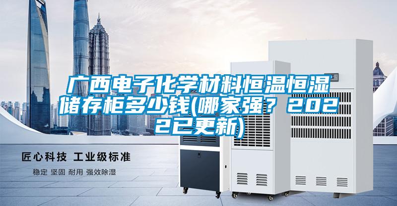 廣西電子化學(xué)材料恒溫恒濕儲(chǔ)存柜多少錢(qián)(哪家強(qiáng)？2022已更新)