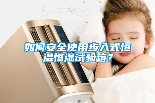 如何安全使用步入式恒溫恒濕試驗箱？