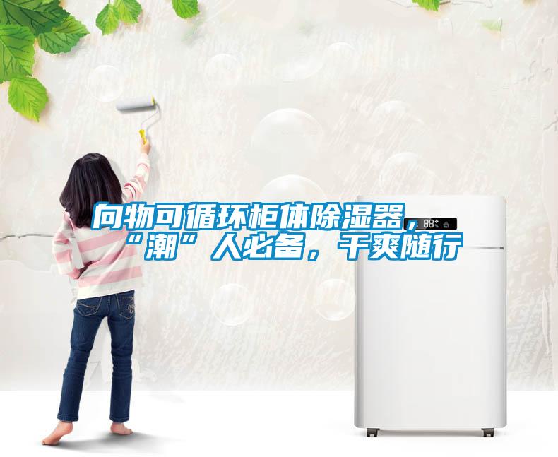 向物可循環(huán)柜體除濕器，“潮”人必備，干爽隨行