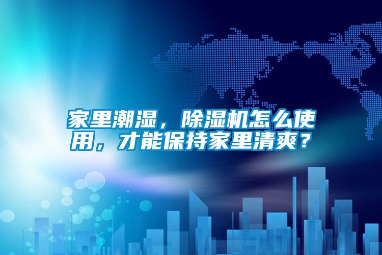 家里潮濕，除濕機(jī)怎么使用，才能保持家里清爽？