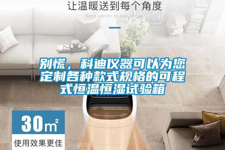 別慌，科迪儀器可以為您定制各種款式規(guī)格的可程式恒溫恒濕試驗箱