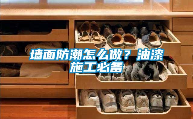 墻面防潮怎么做？油漆施工必備