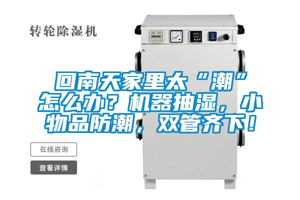 回南天家里太“潮”怎么辦？機(jī)器抽濕，小物品防潮，雙管齊下！