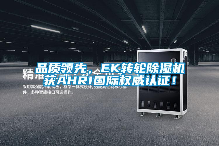 品質(zhì)領(lǐng)先，EK轉(zhuǎn)輪除濕機(jī)獲AHRI國(guó)際權(quán)威認(rèn)證！