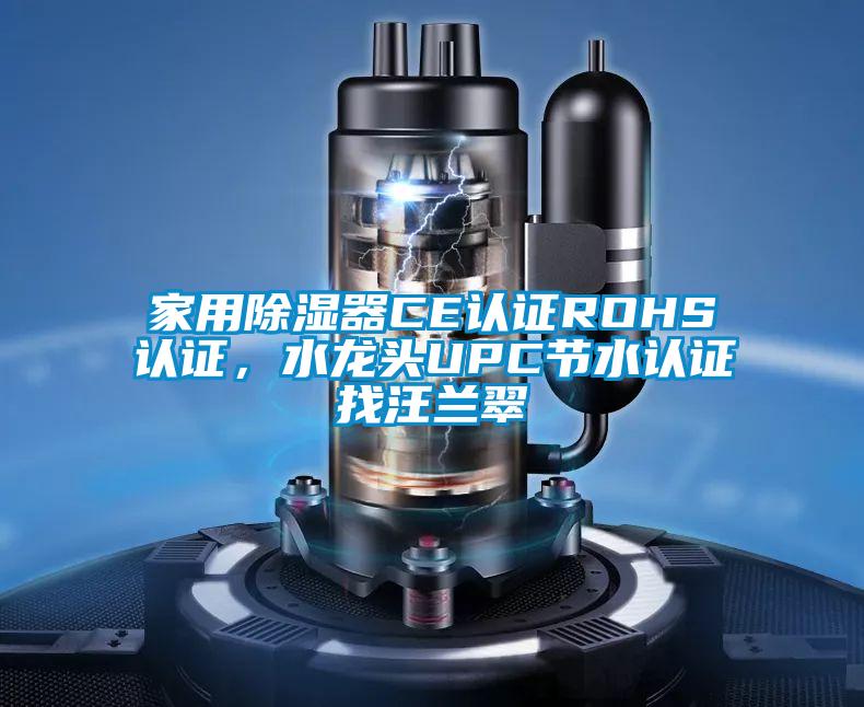 家用除濕器CE認證ROHS認證，水龍頭UPC節(jié)水認證找汪蘭翠