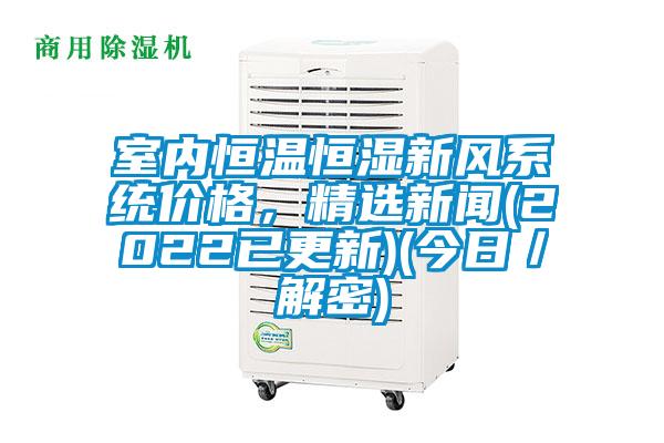室內恒溫恒濕新風系統價格，精選新聞(2022已更新)(今日／解密)