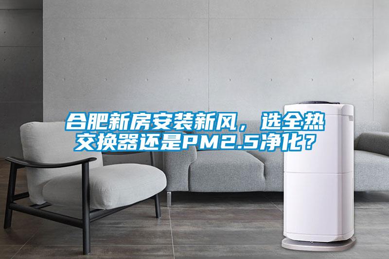 合肥新房安裝新風，選全熱交換器還是PM2.5凈化？