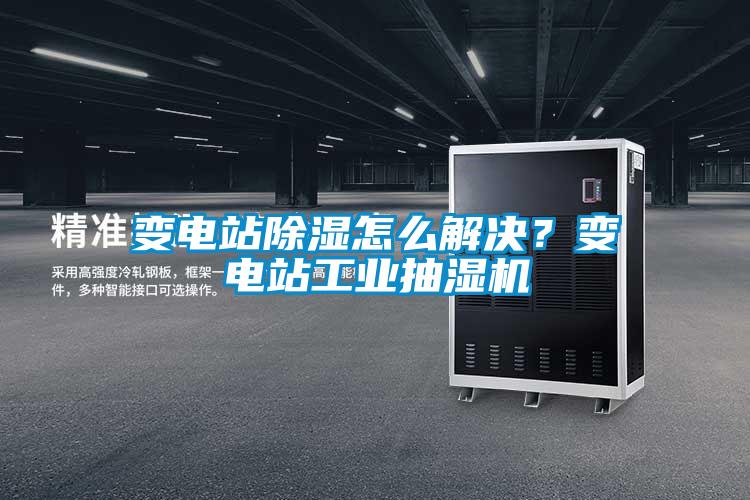 變電站除濕怎么解決？變電站工業(yè)抽濕機(jī)