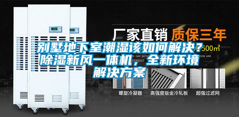 別墅地下室潮濕該如何解決？除濕新風(fēng)一體機(jī)，全新環(huán)境解決方案